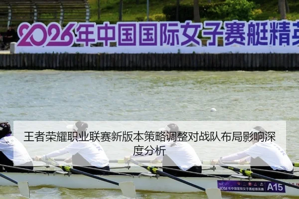 王者荣耀职业联赛新版本策略调整对战队布局影响深度分析