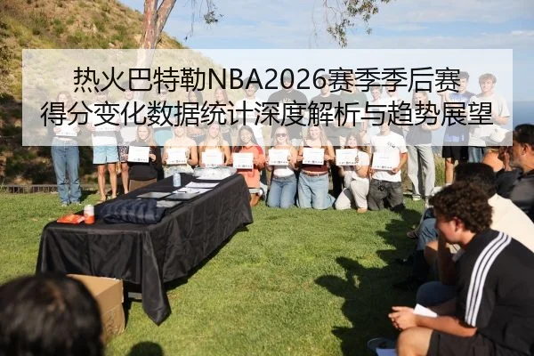 热火巴特勒NBA2026赛季季后赛得分变化数据统计深度解析与趋势展望