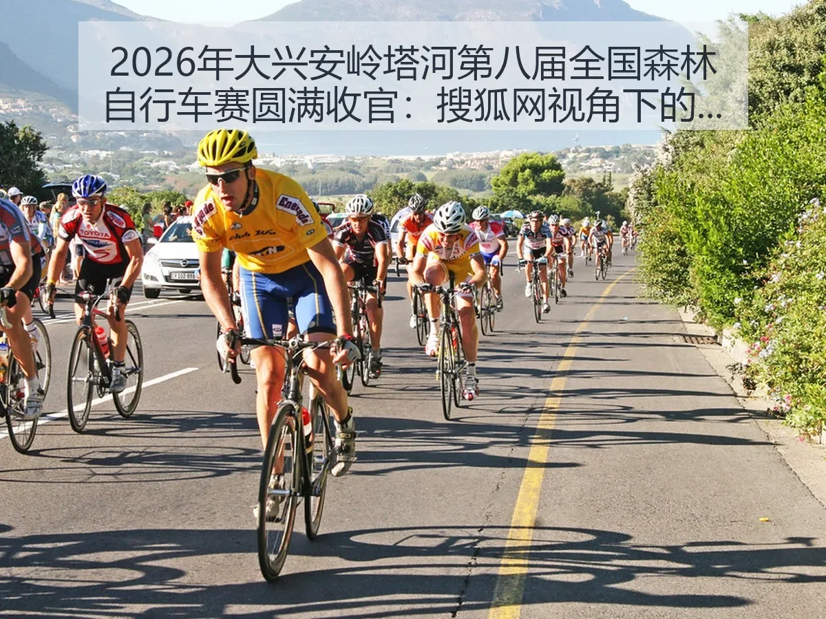2026年大兴安岭塔河第八届全国森林自行车赛圆满收官:赛事观察与价值